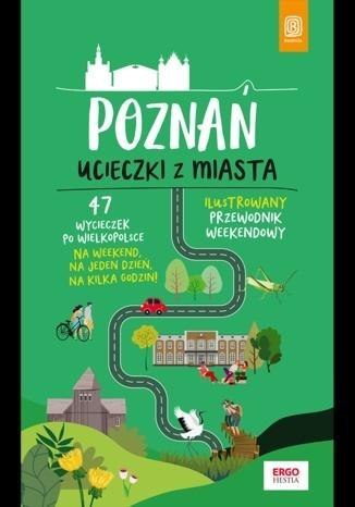 Poznań. Ucieczki z miasta. Przewodnik weekendowy Poznań. Ucieczki z miasta. Przewodnik weekendowy