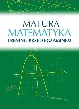 Matura. Matematyka. Trening przed egzaminem Matura. Matematyka. Trening przed egzaminem