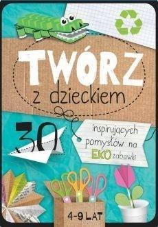 Twórz z dzieckiem. 30 inspirujących pomysłów na... Twórz z dzieckiem. 30 inspirujących pomysłów na...