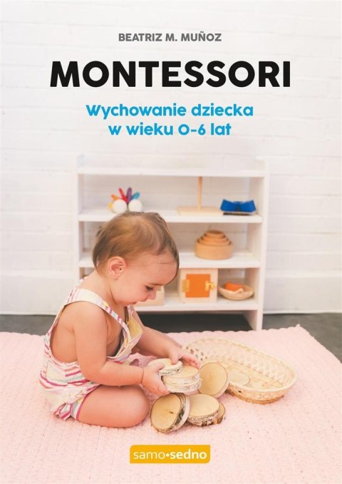 Montessori. Wychowanie dziecka w wieku 0-6 lat Montessori. Wychowanie dziecka w wieku 0-6 lat