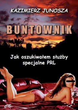 Buntownik. Jak oszukiwałem służby specjalne PRL