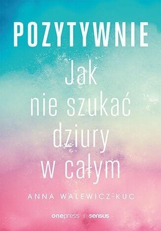 Pozytywnie. Jak nie szukać dziury w całym Pozytywnie. Jak nie szukać dziury w całym