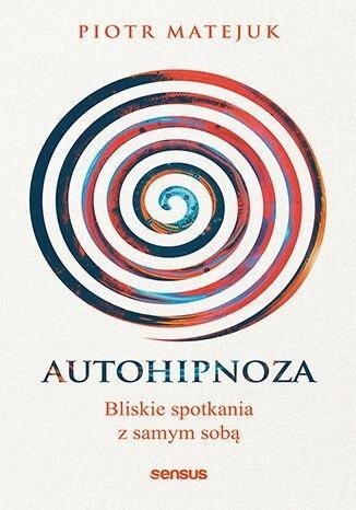 Autohipnoza - bliskie spotkania z samym sobą Autohipnoza - bliskie spotkania z samym sobą
