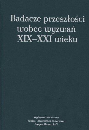 Badacze przeszłości wobec wyzwań XIX-XXI wieku Badacze przeszłości wobec wyzwań XIX-XXI wieku