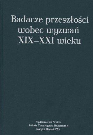 Badacze przeszłości wobec wyzwań XIX-XXI wieku