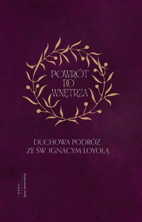 Powrót do wnętrza. Duchowa podróż ze św. Ignacym.. Powrót do wnętrza. Duchowa podróż ze św. Ignacym..