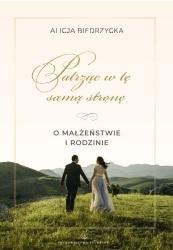Patrząc w tę samą stronę. O małżeństwie i rodzinie Patrząc w tę samą stronę. O małżeństwie i rodzinie