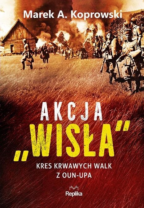 Akcja Wisła. Kres krwawych walk z OUN-UPA Akcja Wisła. Kres krwawych walk z OUN-UPA