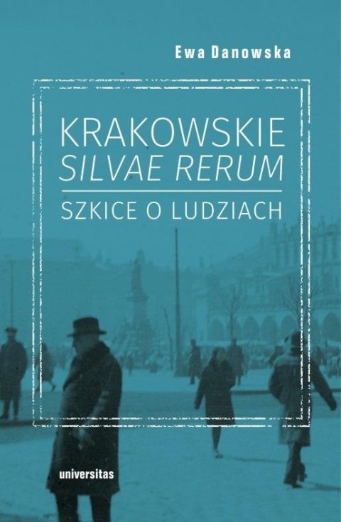 Krakowskie silvae rerum. Szkice o ludziach Krakowskie silvae rerum. Szkice o ludziach