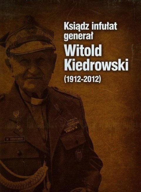 Ksiądz infułat generał Witold Kiedrowski 1912-2012 Ksiądz infułat generał Witold Kiedrowski 1912-2012