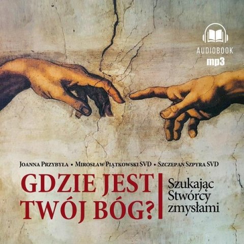 Gdzie jest twój Bóg. Szukając Stwórcy zmysłami Gdzie jest twój Bóg. Szukając Stwórcy zmysłami