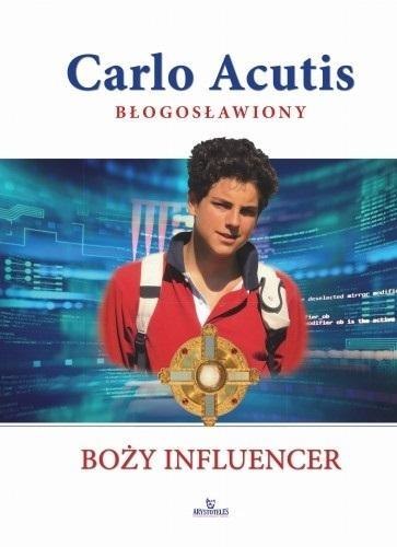 Błogosławiony. Carlo Acutis. Boży influencer Błogosławiony. Carlo Acutis. Boży influencer