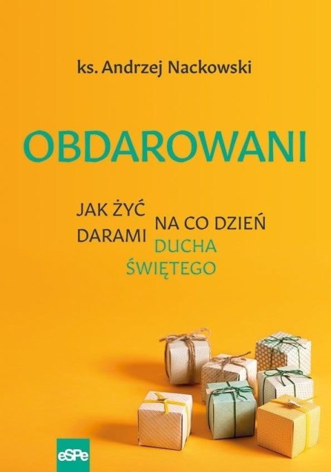 Obdarowani. Jak żyć na co dzień darami Ducha Św. Obdarowani. Jak żyć na co dzień darami Ducha Św.