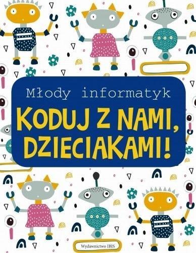 Młody informatyk. Koduj z nami, Dzieciakami! Młody informatyk. Koduj z nami, Dzieciakami!